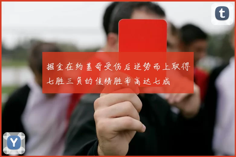 掘金在约基奇受伤后逆势而上取得七胜三负的佳绩胜率高达七成
