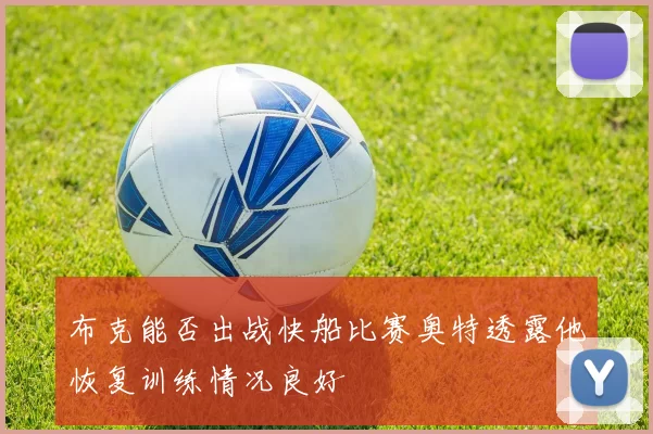 布克能否出战快船比赛奥特透露他恢复训练情况良好