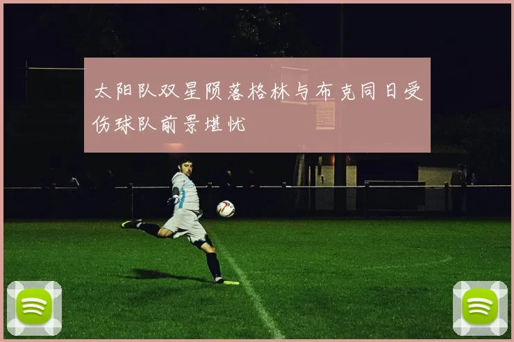 太阳队双星陨落格林与布克同日受伤球队前景堪忧