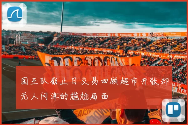 国王队截止日交易回顾超市开张却无人问津的尴尬局面